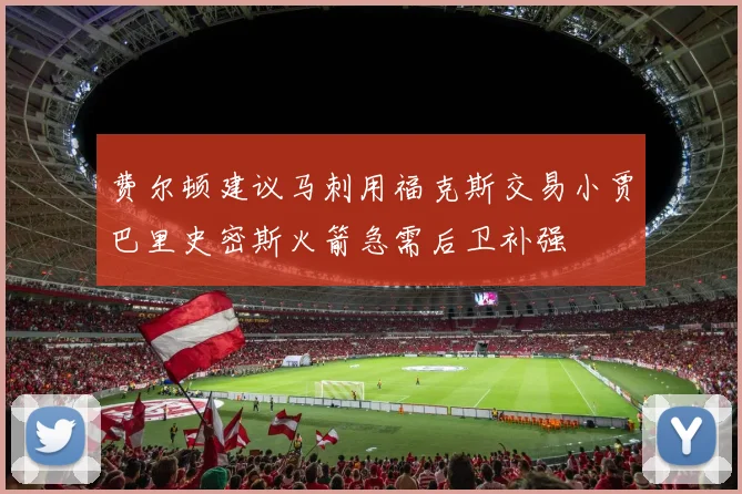 费尔顿建议马刺用福克斯交易小贾巴里史密斯火箭急需后卫补强