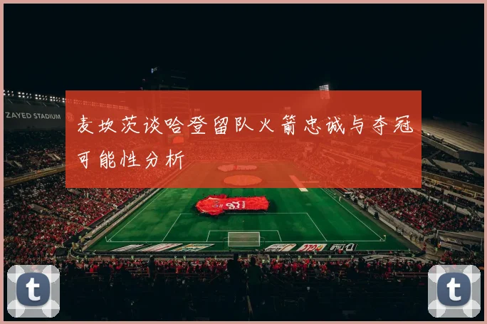 麦坎茨谈哈登留队火箭忠诚与夺冠可能性分析