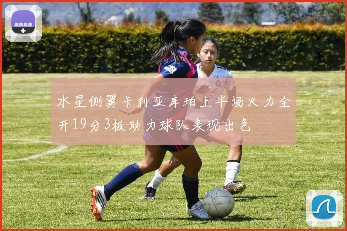 水星侧翼卡利亚库珀上半场火力全开19分3板助力球队表现出色