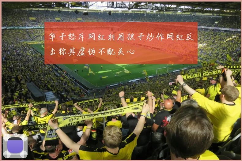 华子怒斥网红利用孩子炒作网红反击称其虚伪不配关心