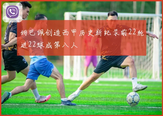 姆巴佩创造西甲历史新纪录前22轮进22球成第八人