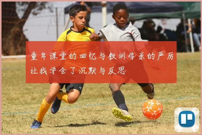童年课堂的回忆与教训母亲的严厉让我学会了沉默与反思