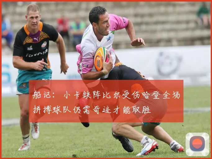 船记：小卡缺阵比尔受伤哈登全场拼搏球队仍需奇迹才能取胜