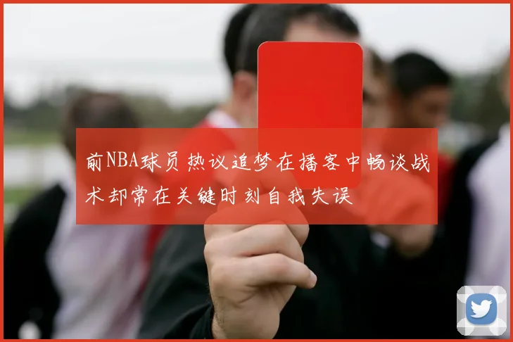 前NBA球员热议追梦在播客中畅谈战术却常在关键时刻自我失误