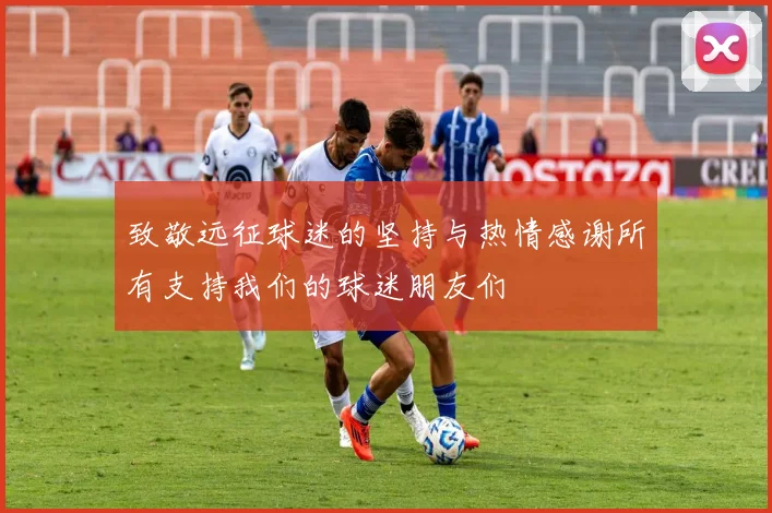 致敬远征球迷的坚持与热情感谢所有支持我们的球迷朋友们