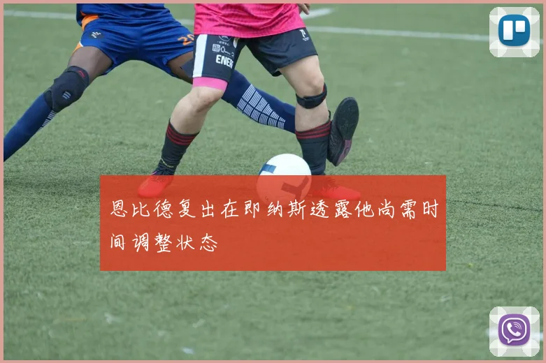 恩比德复出在即纳斯透露他尚需时间调整状态