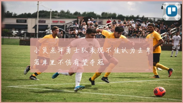 小莫点评勇士队表现不佳认为去年若库里不伤有望夺冠