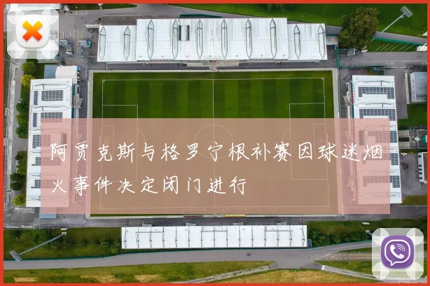 阿贾克斯与格罗宁根补赛因球迷烟火事件决定闭门进行
