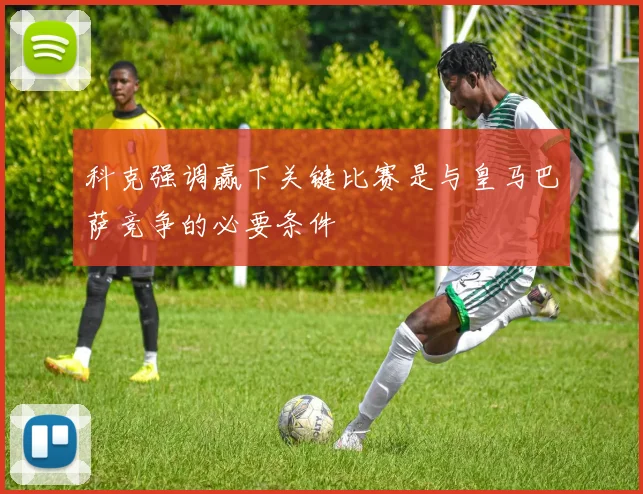 科克强调赢下关键比赛是与皇马巴萨竞争的必要条件