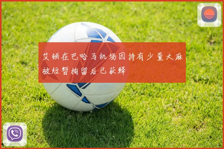 艾顿在巴哈马机场因持有少量大麻被短暂拘留后已获释