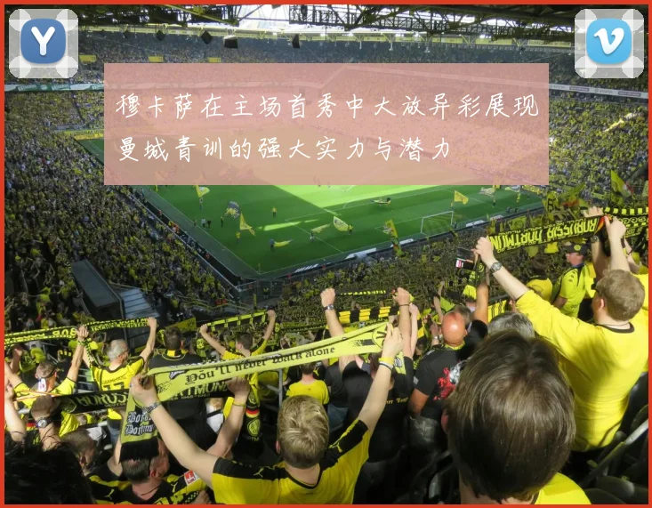 穆卡萨在主场首秀中大放异彩展现曼城青训的强大实力与潜力