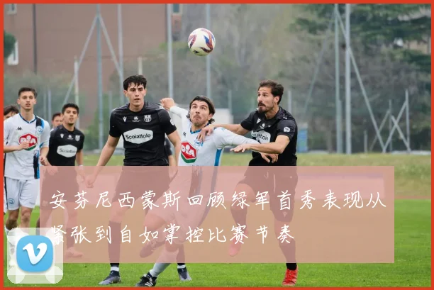 安芬尼西蒙斯回顾绿军首秀表现从紧张到自如掌控比赛节奏