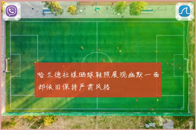 哈兰德社媒晒球鞋照展现幽默一面却依旧保持严肃风格
