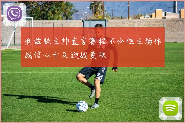 利兹联主帅直言赛程不公但主场作战信心十足迎战曼联